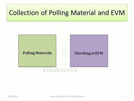 Collection of Polling Material and EVM 10/7/2015Learning Module for Presiding Officer1 Checking of EVM Polling Materials.