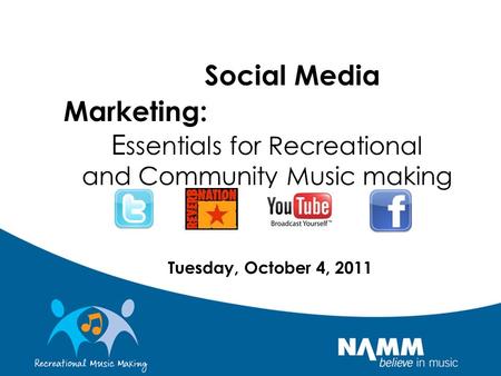Social Media Marketing: E ssentials for Recreational and Community Music making Tuesday, October 4, 2011.