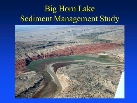 Big Horn Lake Sediment Management Study. US Army Corps of Engineers Omaha District Study Background Bureau of Reclamation and Omaha District Interagency.