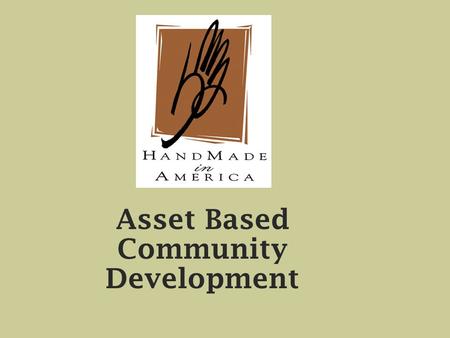Asset Based Community Development. Cultural / Heritage Assets Craft Music Agri-Heritage Ethnic – Food.