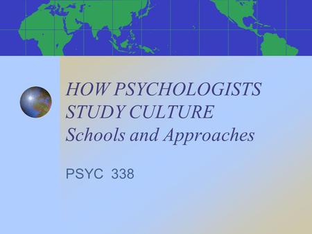 HOW PSYCHOLOGISTS STUDY CULTURE Schools and Approaches PSYC 338.