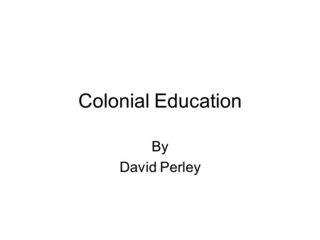Colonial Education By David Perley. David Perley, Tobique First Nation Internal-Colonial Model Colonizers (settlers) move into colonized territories (Wabanaki)