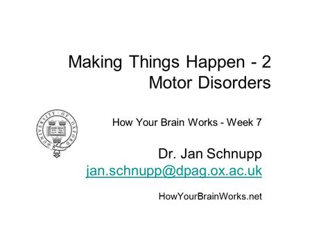 Making Things Happen - 2 Motor Disorders How Your Brain Works - Week 7 Dr. Jan Schnupp HowYourBrainWorks.net.