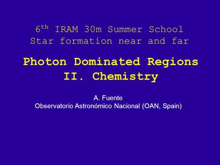 6 th IRAM 30m Summer School Star formation near and far A. Fuente Observatorio Astronómico Nacional (OAN, Spain) Photon Dominated Regions II. Chemistry.