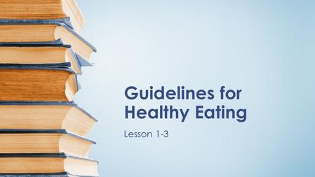 Guidelines for Healthy Eating Lesson 1-3. Objectives TSW describe the recommendations for the Dietary Guidelines for Americans. TSW explain how the Dietary.