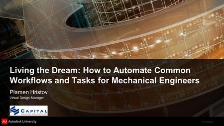 © 2011 Autodesk Living the Dream: How to Automate Common Workflows and Tasks for Mechanical Engineers Plamen Hristov Virtual Design Manager.