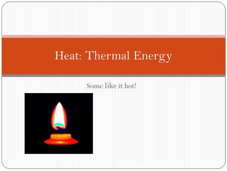 Some like it hot! Heat: Thermal Energy. What is Thermal Energy? What is the difference between a hot cup of coffee and a cold cup of coffee? The molecules.