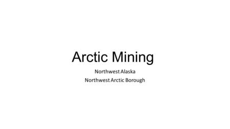 Arctic Mining Northwest Alaska Northwest Arctic Borough.