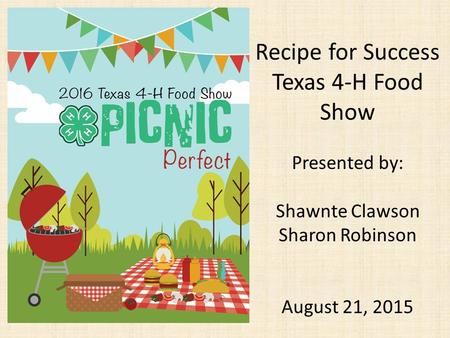Recipe for Success Texas 4-H Food Show Presented by: Shawnte Clawson Sharon Robinson August 21, 2015.