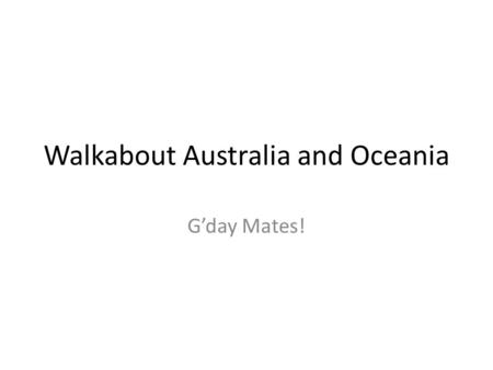 Walkabout Australia and Oceania G’day Mates!. Name the only country that occupies an entire continent……. AUSTRALIA!