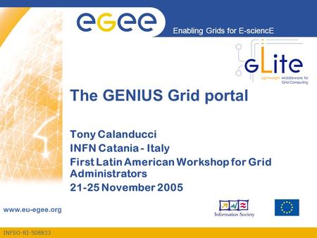 INFSO-RI-508833 Enabling Grids for E-sciencE www.eu-egee.org The GENIUS Grid portal Tony Calanducci INFN Catania - Italy First Latin American Workshop.
