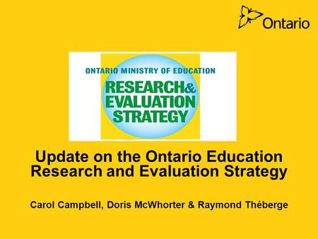 Update on the Ontario Education Research and Evaluation Strategy Carol Campbell, Doris McWhorter & Raymond Théberge.