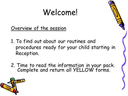 Welcome! Overview of the session 1. To find out about our routines and procedures ready for your child starting in Reception. 2. Time to read the information.