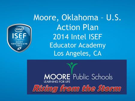 Moore, Oklahoma – U.S. Action Plan 2014 Intel ISEF Educator Academy Los Angeles, CA.