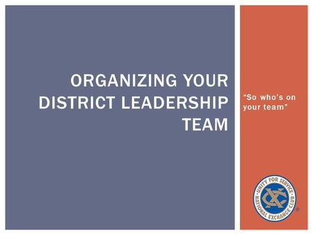 “So who’s on your team” ORGANIZING YOUR DISTRICT LEADERSHIP TEAM.