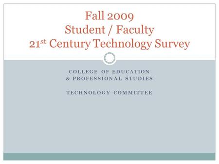 COLLEGE OF EDUCATION & PROFESSIONAL STUDIES TECHNOLOGY COMMITTEE Fall 2009 Student / Faculty 21 st Century Technology Survey.