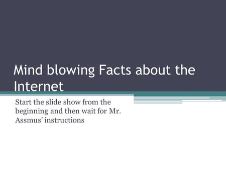 Mind blowing Facts about the Internet Start the slide show from the beginning and then wait for Mr. Assmus’ instructions.