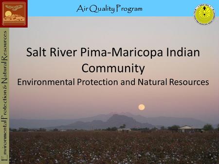 Salt River Pima-Maricopa Indian Community Environmental Protection and Natural Resources Air Quality Program Environmental Protection & Natural Resources.