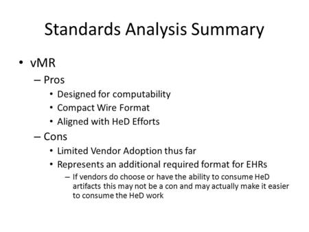 Standards Analysis Summary vMR – Pros Designed for computability Compact Wire Format Aligned with HeD Efforts – Cons Limited Vendor Adoption thus far Represents.