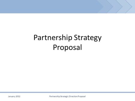 Partnership Strategy Proposal January 2012Partnership Strategic Direction Proposal.