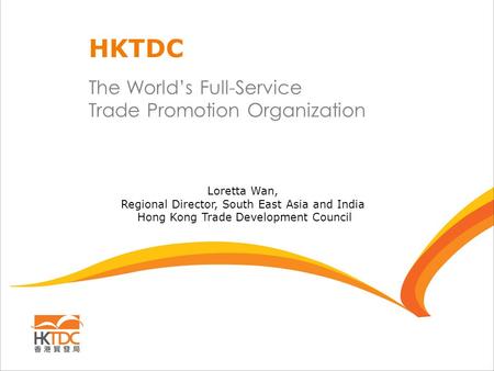 The World’s Full-Service Trade Promotion Organization HKTDC Loretta Wan, Regional Director, South East Asia and India Hong Kong Trade Development Council.