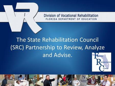 The State Rehabilitation Council (SRC) Partnership to Review, Analyze and Advise.