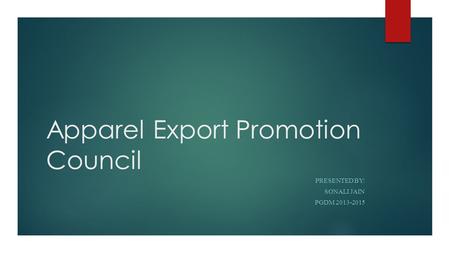 Apparel Export Promotion Council PRESENTED BY: SONALI JAIN PGDM 2013-2015.