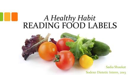 A Healthy Habit READING FOOD LABELS Sadia Shaukat Sodexo Dietetic Intern, 2013.