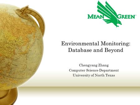 Environmental Monitoring: Database and Beyond Chengyang Zhang Computer Science Department University of North Texas.