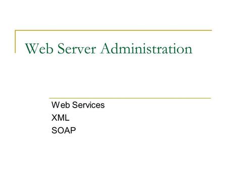Web Server Administration Web Services XML SOAP. Overview What are web services and what do they do? What is XML? What is SOAP? How are they all connected?