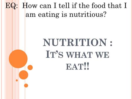 NUTRITION : I T ’ S WHAT WE EAT !! EQ: How can I tell if the food that I am eating is nutritious?
