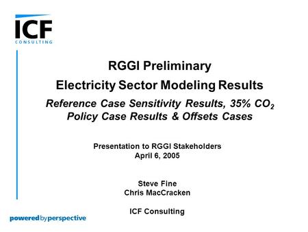 Presentation to RGGI Stakeholders April 6, 2005 Steve Fine Chris MacCracken ICF Consulting RGGI Preliminary Electricity Sector Modeling Results Reference.