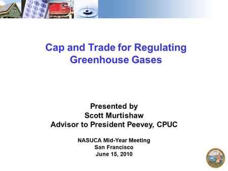 1 Cap and Trade for Regulating Greenhouse Gases Presented by Scott Murtishaw Advisor to President Peevey, CPUC NASUCA Mid-Year Meeting San Francisco June.