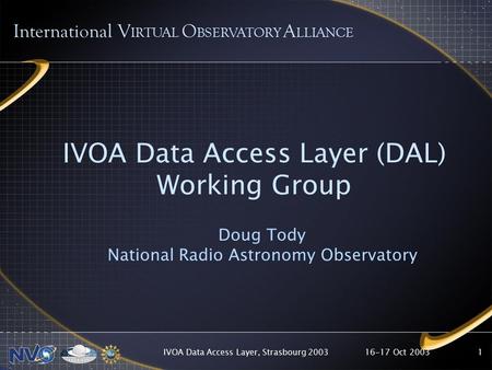 16-17 Oct 2003IVOA Data Access Layer, Strasbourg 20031 IVOA Data Access Layer (DAL) Working Group Doug Tody National Radio Astronomy Observatory International.