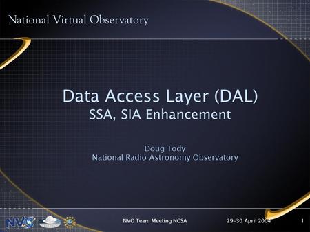 29-30 April 2004NVO Team Meeting NCSA1 Data Access Layer (DAL) SSA, SIA Enhancement Doug Tody National Radio Astronomy Observatory National Virtual Observatory.