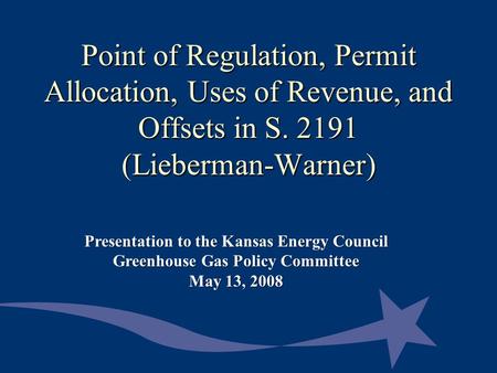 Point of Regulation, Permit Allocation, Uses of Revenue, and Offsets in S. 2191 (Lieberman-Warner) Presentation to the Kansas Energy Council Greenhouse.
