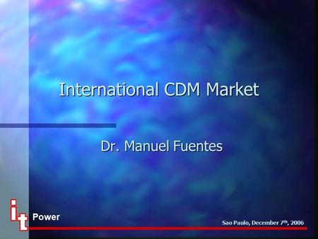 Power Sao Paulo, December 7 th, 2006 International CDM Market Dr. Manuel Fuentes.