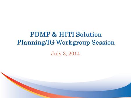 PDMP & HITI Solution Planning/IG Workgroup Session July 3, 2014.