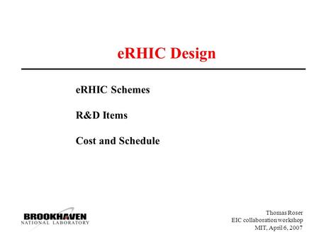 Thomas Roser EIC collaboration workshop MIT, April 6, 2007 eRHIC Design eRHIC Schemes R&D Items Cost and Schedule.
