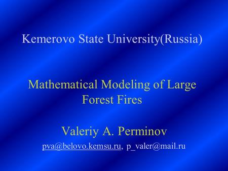 Kemerovo State University(Russia) Mathematical Modeling of Large Forest Fires Valeriy A. Perminov
