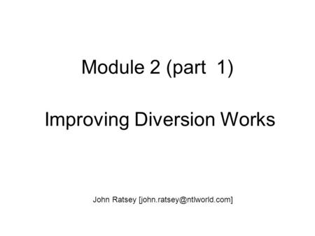 Module 2 (part 1) Improving Diversion Works John Ratsey