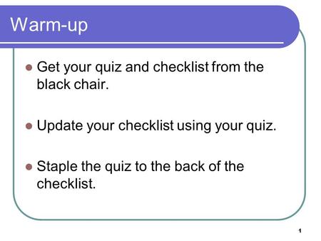1 Warm-up Get your quiz and checklist from the black chair. Update your checklist using your quiz. Staple the quiz to the back of the checklist.