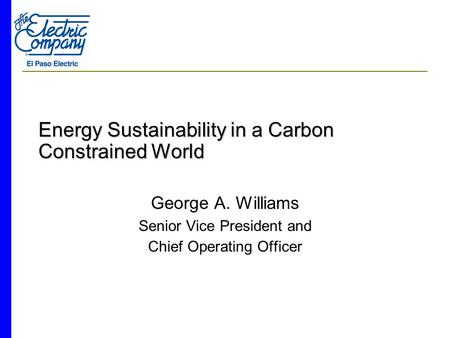 Energy Sustainability in a Carbon Constrained World George A. Williams Senior Vice President and Chief Operating Officer.