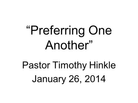 “Preferring One Another” Pastor Timothy Hinkle January 26, 2014.