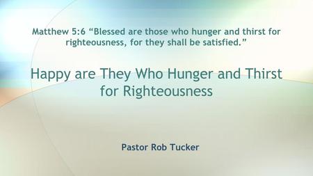 Matthew 5:6 “Blessed are those who hunger and thirst for righteousness, for they shall be satisfied.” Happy are They Who Hunger and Thirst for Righteousness.