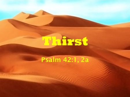 Thirst Psalm 42:1, 2a. Thirst The desire for food and water are the strongest appetites we have as human beings. We all thirst for something: – to feel.