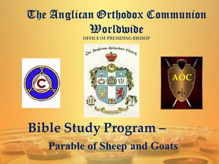 The Anglican Orthodox Communion Worldwide OFFICE OF PRESIDING BISHOP AOC Bible Study Program – Parable of Sheep and Goats.