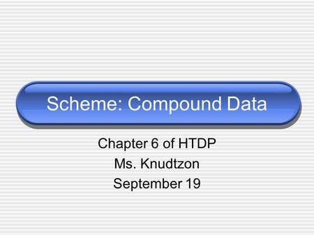 Scheme: Compound Data Chapter 6 of HTDP Ms. Knudtzon September 19.