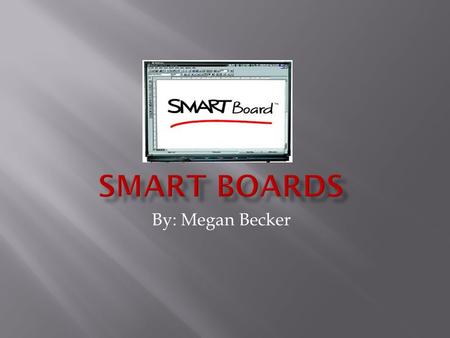 By: Megan Becker. o Smart boards are interactive white boards that enhance the learning and collaboration of it’s users through various hands on tasks.