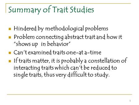 1 Summary of Trait Studies Hindered by methodological problems Problem connecting abstract trait and how it “shows up in behavior” Can’t examined traits.